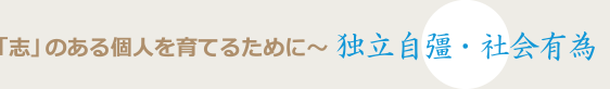 「志」のある個人を育てるために〜独立自彊・社会有為